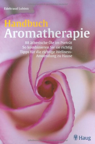 Download Handbuch Aromatherapie: 88 ätherische Öle im Portrait. So kombinieren Sie sie richtig. Tipps für die richtige Wellness-Anwendung zu Hause Download Handbuch Aromatherapie: 88 ätherische Öle im Portrait. So kombinieren Sie sie richtig. Tipps für die richtige Wellness-Anwendung zu Hause