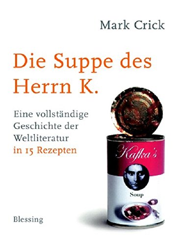 Die Suppe des Herrn K.: Eine vollständige Geschichte der Weltliteratur in 15 Rezepten