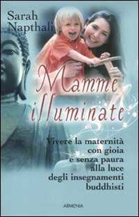 Mamme illuminate. Vivere la maternità con gioia e senza paura alla luce degli insegnamenti buddisti Mamme illuminate. Vivere la maternità con gioia e senza paura alla luce degli insegnamenti buddisti