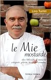 Le mie mostarde. Oltre 100 ricette di mostarde, cotognate, gelatine, aceti e olii aromatici