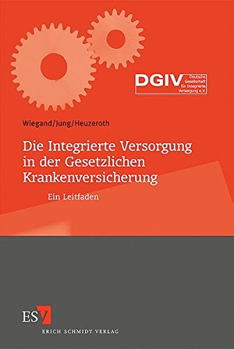 Die Integrierte Versorgung in der Gesetzlichen Krankenversicherung: Ein Leitfaden Mit einem Geleitwort der Deutschen Gesellschaft für Integrierte Versorgung e.V. (DGIV)