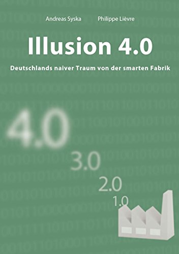 Download Illusion 4.0 - Deutschlands naiver Traum von der smarten Fabrik Download Illusion 4.0 - Deutschlands naiver Traum von der smarten Fabrik