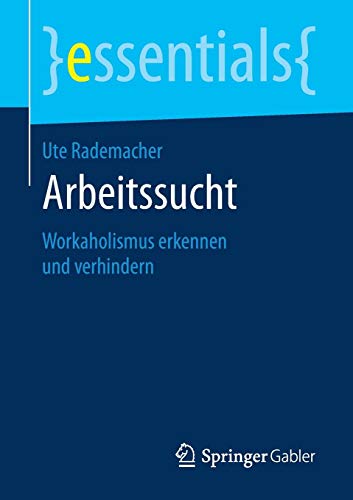 Arbeitssucht: Workaholismus erkennen und verhindern (essentials)