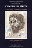 Johannes der Täufer: Sein wahres Leben und Wirken, seine Wiederkehr by 