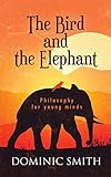 The Bird and the Elephant: Philosophy for young minds by