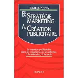 DE LA STRATEGIE MARKETING A LA CREATION PUBLICITAIRE. : La création publicitaire dans les magazines et les affiches, à la télévision, à la radio