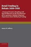 Image de Retail Trading in Britain 1850–1950: A Study of Trends in Retailing with Special Reference to the Development of Co-operative, Multiple Shop and Dep