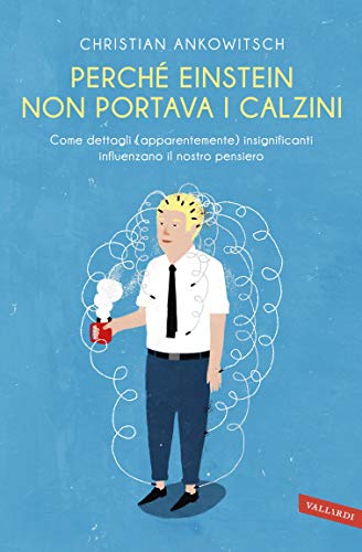 Perché Einstein non portava i calzini: Come dettagli (apparentemente) insignificanti influenzano il nostro pensiero Perché Einstein non portava i calzini: Come dettagli (apparentemente) insignificanti influenzano il nostro pensiero