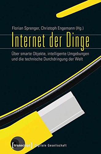 Download Internet der Dinge: Über smarte Objekte, intelligente Umgebungen und die technische Durchdringung der Welt (Digitale Gesellschaft)