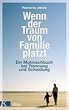 Wenn der Traum von Familie platzt: Ein Mutmachbuch bei Trennung und Scheidung by Ramona Jakob
