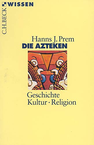 Die Azteken: Geschichte, Kultur, Religion