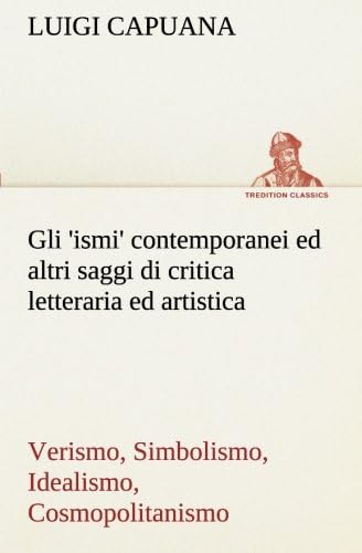 Gli 'ismi' contemporanei (Verismo, Simbolismo, Idealismo, Cosmopolitanismo): Ed altri saggi di critica letteraria ed artistica (Italian Edition)