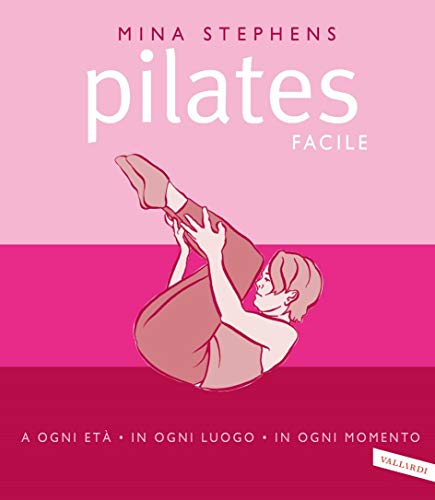 Pilates facile: a ogni età, in ogni luogo, in ogni momento