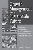 Growth Management for a Sustainable Future: Ecological Sustainability as the New Growth Management Focus for the 21st Century by Gabor Zovanyi