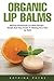 Price comparison product image Organic Lip Balms: Natural Homemade Lip Balm Recipes -Simple And Easy Guide To Making Your Own Lip Balm