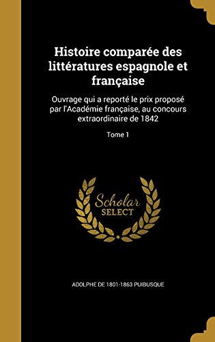 Histoire Comparee Des Litteratures Espagnole Et Francaise: Ouvrage Qui a Reporte Le Prix Propose Par L'Academie Francaise, Au Concours Extraordinaire de 1842; Tome 1