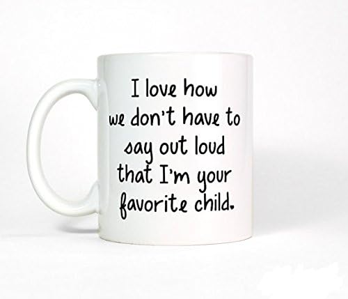 I Love How We Don't Have To Say That I'm Your Favorite Child Coffee Mug-Parent Gift, Mom Gift, For Dad from Daughter, Christmas Gift for Mom
