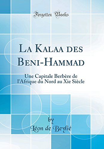 Download La Kalaa Des Beni-Hammad: Une Capitale Berbère de l'Afrique Du Nord Au XIE Siècle (Classic Reprint)