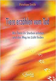 Tiere Erzahlen Vom Tod Wie Tiere Ihr Sterben Erleben Und Den Weg Ins Licht Finden Amazon De Smith Penelope Ellsworth Johanna Bucher