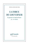 Image de La force de gouverner. Le pouvoir exécutif en France, XIXe-XXIe siècles