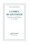 Image de La force de gouverner. Le pouvoir exécutif en France, XIXe-XXIe siècles