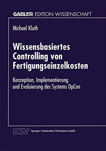 Wissensbasiertes Controlling von Fertigungseinzelkosten: Konzeption, Implementierung und Evaluierung des Systems OpCon (Gabler Edition Wissenschaft)