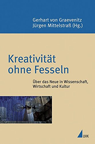 Kreativität ohne Fesseln: Über das Neue in Wissenschaft, Wirtschaft und Kultur (Konstanzer Universitätsreden) (Konstanzer Wissenschaftsforum)