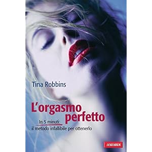 L'orgasmo perfetto: In 5 minuti il metodo infallibile per ottenerlo