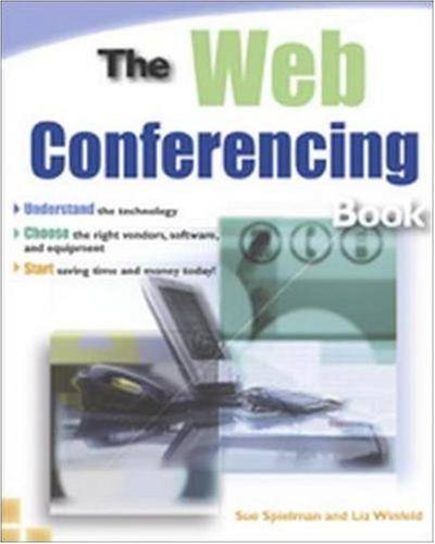 The Web Conferencing Book: Understand the Technology. Choose the Right Vendors, Software, and Equipment. Start Saving Time and Money Today!