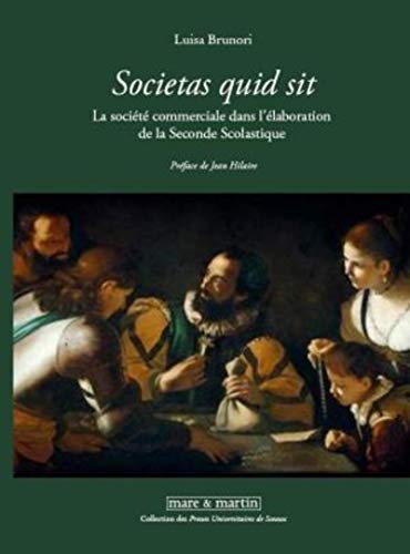Societas quid sit : La société commerciale dans l'élaboration de la Seconde Scolastique Societas quid sit : La société commerciale dans l'élaboration de la Seconde Scolastique