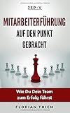 Mitarbeiterführung auf den Punkt gebracht: Wie Du Dein Team zum Erfolg führst by