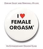 I Love Female Orgasm: An Extraordinary Orgasm Guide by Dorian Solot, Marshall Miller