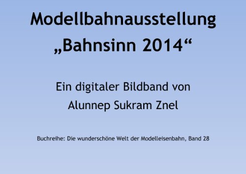 Bahnsinn 2014 Modelleisenbahn und Modulanlage (Die wunderschöne Welt der Modelleisenbahn 28)