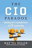 The CIO Paradox: Battling the Contradictions of IT Leadership by Martha Heller, Maryfran Johnson