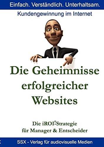 Die Geheimnisse erfolgreicher Websites - für Manager und Entscheider: Die iROI-Internet Marketing Strategie