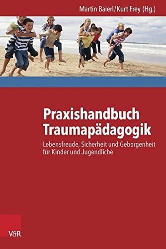 Praxishandbuch Traumapadagogik: Lebensfreude, Sicherheit Und Geborgenheit Fur Kinder Und Jugendliche: Lebensfreude, Sicherheit und Geborgenheit für Kinder und Jugendliche