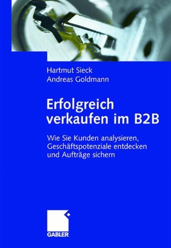 Erfolgreich verkaufen im B2B: Wie Sie Kunden analysieren, Geschäftspotenziale entdecken und Aufträge sichern
