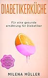 Diabetikerküche: Für eine gesunde Ernährung für Diabetiker ( inklusive detailliertem Diabetier - Rezepte und 7 Tipps Ihren Blutzucker zu senken ) by 