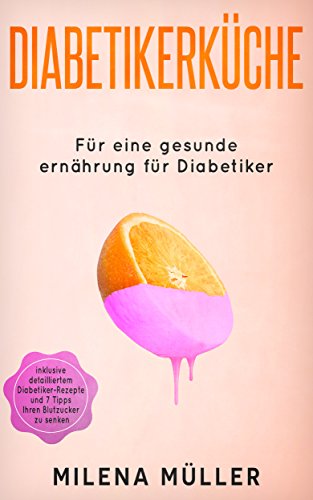 Diabetikerküche: Für eine gesunde Ernährung für Diabetiker ( inklusive detailliertem Diabetier - Rezepte und 7 Tipps Ihren Blutzucker zu senken )