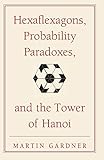  Hexaflexagons, Probability Paradoxes, and the Tower of Hanoi Paperback: Martin Gardner\'s First Book of Mathematical Puzzles and Games (The New Martin Gardner Mathematical Library)
