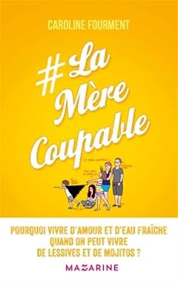 La Mère coupable: Pourquoi vivre d'amour et d'eau fraîche quand on peut vivre de lessives et de mojitos