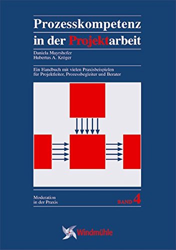 Prozesskompetenz in der Projektarbeit: Ein Handbuch mit vielen Praxisbeispielen für Projektleiter, Prozessbegleiter und Berater (Moderation in der Praxis)
