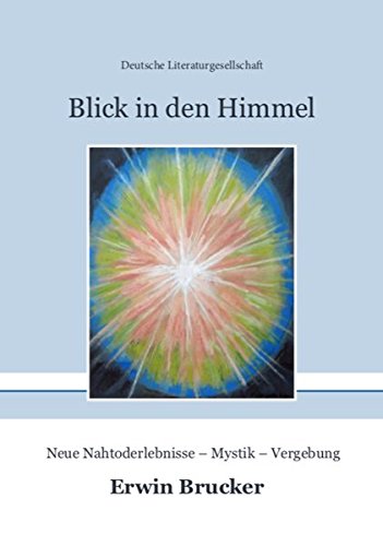 Blick in den Himmel: Neue Nahtoderlebnisse - Mystik - Vergebung