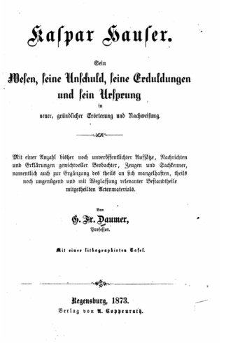 Kaspar Hauser. Sein wesen, seine unschuld, seine erduldungen und sein ursprung in neuer, gründlicher erörterung und nachweisung