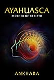Ayahuasca: Mother of Rebirth (English Edition) by