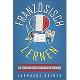 Französisch lernen: Die 3.000 wichtigsten Vokabeln für Anfänger (Bonus: zahlreiche Übungen inkl. Lösungen) (Französisch lerne