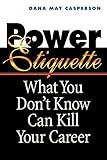 Power Etiquette: What You Don't Know Can Kill Your Career by 