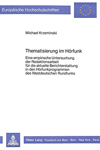 Thematisierung im Hörfunk: Eine empirische Untersuchung der Redaktionsarbeit für die aktuelle Berichterstattung in den Hörfunkprogrammen des ... (Europäische Hochschulschriften - Reihe XL)