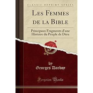 Les Femmes de la Bible: Principaux Fragments d'Une Histoire Du Peuple de Dieu (Classic Reprint)