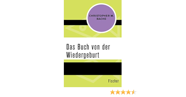 Das Buch Von Der Wiedergeburt Das Gesetz Der Ewigen Wiederkehr Alles Uber Reinkarnation Aus Der Sicht Der Modernen Wissenschaft Amazon De Bache Christopher M Irmer Roland Bucher